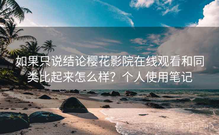 如果只说结论樱花影院在线观看和同类比起来怎么样？个人使用笔记