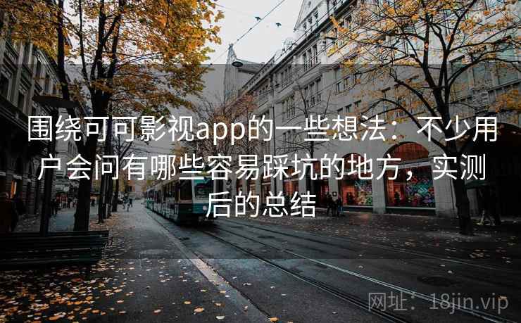 围绕可可影视app的一些想法:不少用户会问有哪些容易踩坑的地方,实测后的总结 围绕可可影视app的一些想法:不少用户会问有哪些容易踩坑的地方,实测后的总结