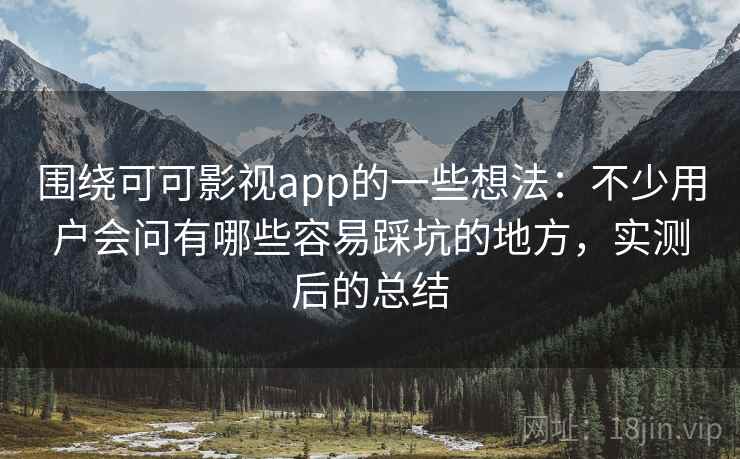 围绕可可影视app的一些想法:不少用户会问有哪些容易踩坑的地方,实测后的总结 围绕可可影视app的一些想法:不少用户会问有哪些容易踩坑的地方,实测后的总结