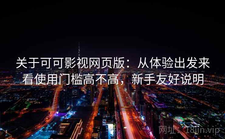 关于可可影视网页版：从体验出发来看使用门槛高不高，新手友好说明