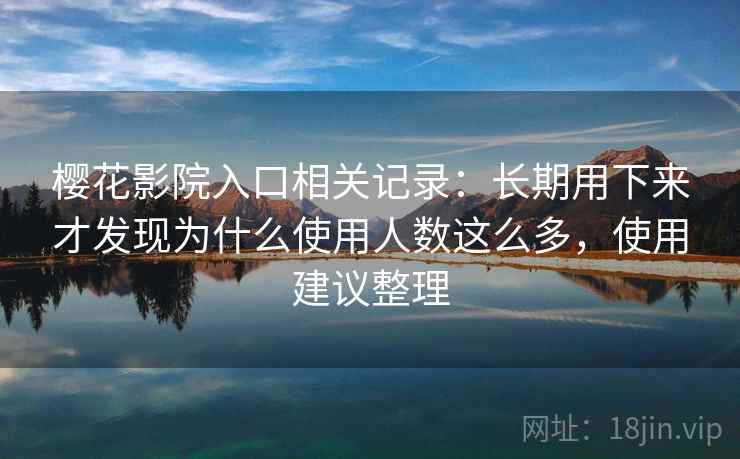樱花影院入口相关记录：长期用下来才发现为什么使用人数这么多，使用建议整理