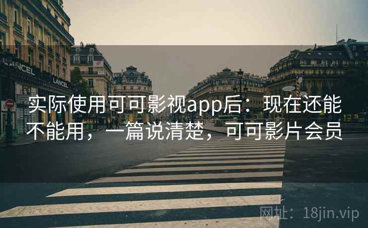 实际使用可可影视app后：现在还能不能用，一篇说清楚，可可影片会员