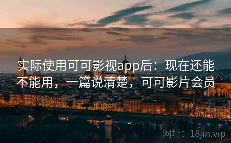 实际使用可可影视app后：现在还能不能用，一篇说清楚，可可影片会员