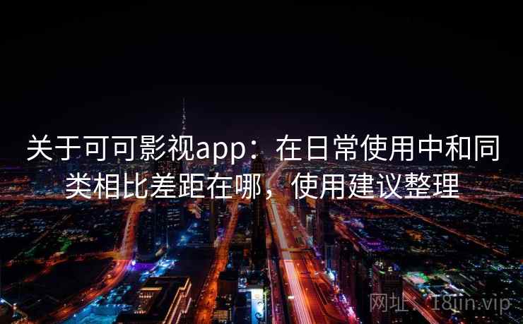 关于可可影视app：在日常使用中和同类相比差距在哪，使用建议整理