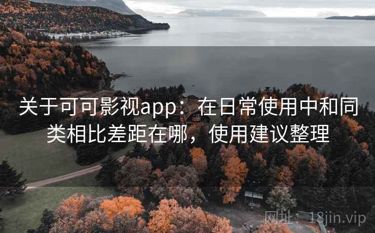 关于可可影视app：在日常使用中和同类相比差距在哪，使用建议整理
