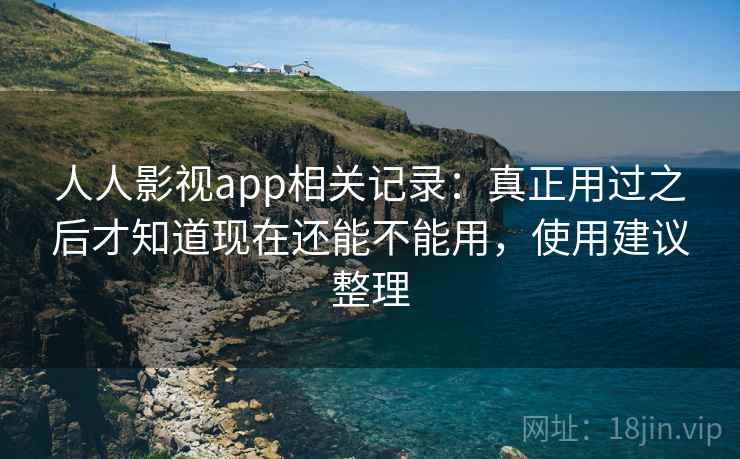 人人影视app相关记录：真正用过之后才知道现在还能不能用，使用建议整理