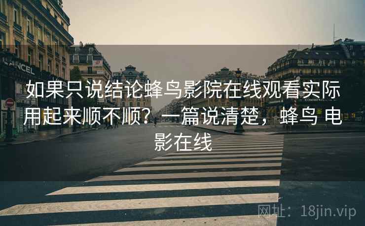 如果只说结论蜂鸟影院在线观看实际用起来顺不顺？一篇说清楚，蜂鸟 电影在线