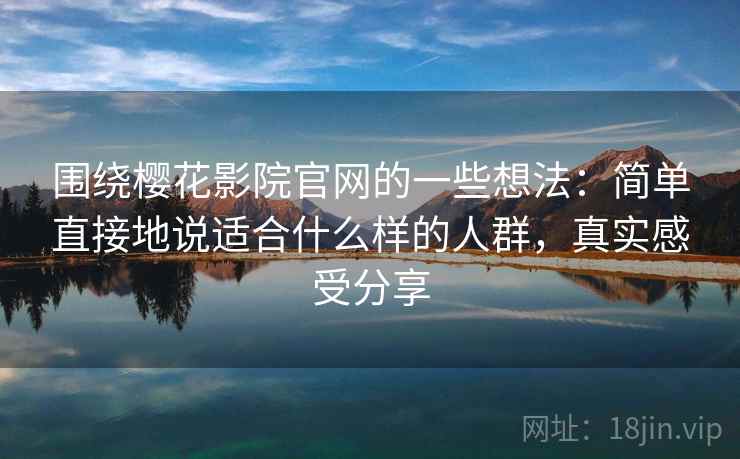 围绕樱花影院官网的一些想法：简单直接地说适合什么样的人群，真实感受分享