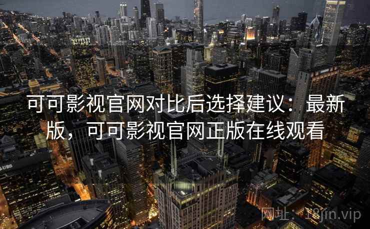 可可影视官网对比后选择建议:最新版,可可影视官网正版在线观看 可可影视官网对比后选择建议:最新版,可可影视官网正版在线观看