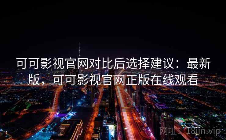 可可影视官网对比后选择建议:最新版,可可影视官网正版在线观看 可可影视官网对比后选择建议:最新版,可可影视官网正版在线观看