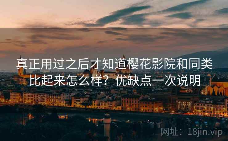 真正用过之后才知道樱花影院和同类比起来怎么样?优缺点一次说明 真正用过之后才知道樱花影院和同类比起来怎么样?优缺点一次说明