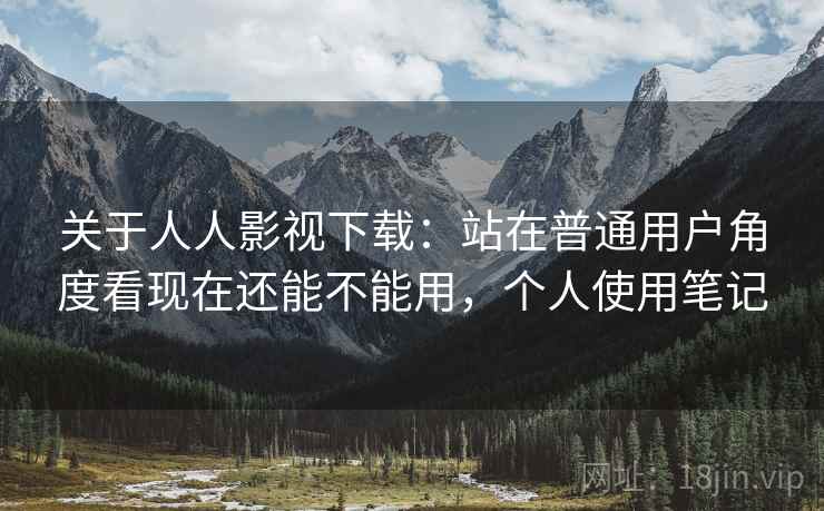 关于人人影视下载：站在普通用户角度看现在还能不能用，个人使用笔记