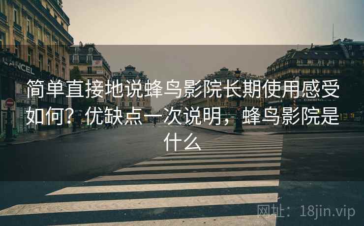 简单直接地说蜂鸟影院长期使用感受如何?优缺点一次说明,蜂鸟影院是什么 简单直接地说蜂鸟影院长期使用感受如何?优缺点一次说明,蜂鸟影院是什么