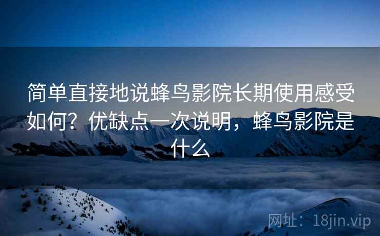 简单直接地说蜂鸟影院长期使用感受如何?优缺点一次说明,蜂鸟影院是什么 简单直接地说蜂鸟影院长期使用感受如何?优缺点一次说明,蜂鸟影院是什么