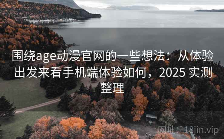 围绕age动漫官网的一些想法:从体验出发来看手机端体验如何,2025 实测整理 围绕age动漫官网的一些想法:从体验出发来看手机端体验如何,2025 实测整理