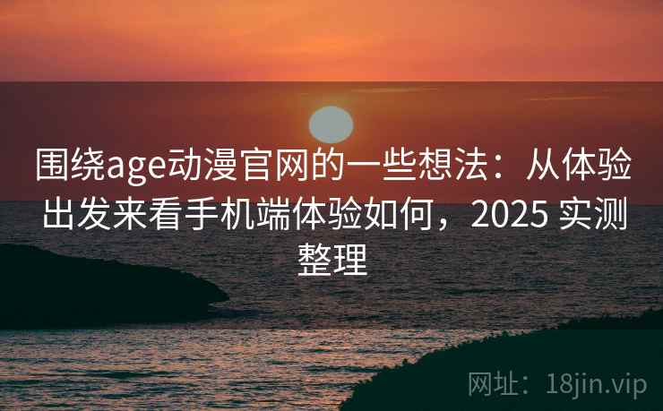围绕age动漫官网的一些想法:从体验出发来看手机端体验如何,2025 实测整理 围绕age动漫官网的一些想法:从体验出发来看手机端体验如何,2025 实测整理