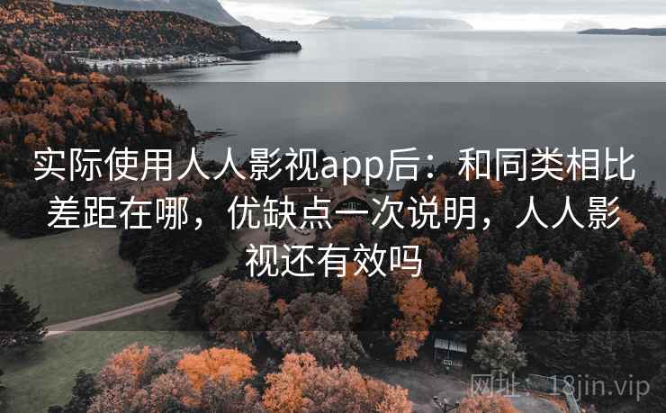 实际使用人人影视app后:和同类相比差距在哪,优缺点一次说明,人人影视还有效吗 实际使用人人影视app后:和同类相比差距在哪,优缺点一次说明,人人影视还有效吗