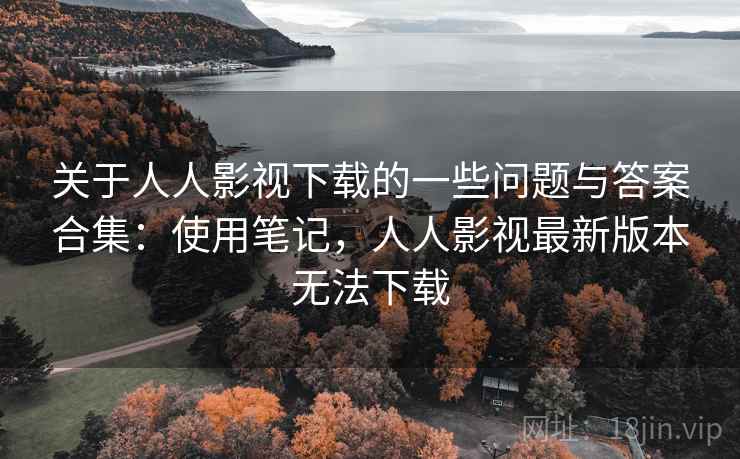 关于人人影视下载的一些问题与答案合集:使用笔记,人人影视最新版本无法下载 关于人人影视下载的一些问题与答案合集:使用笔记,人人影视最新版本无法下载