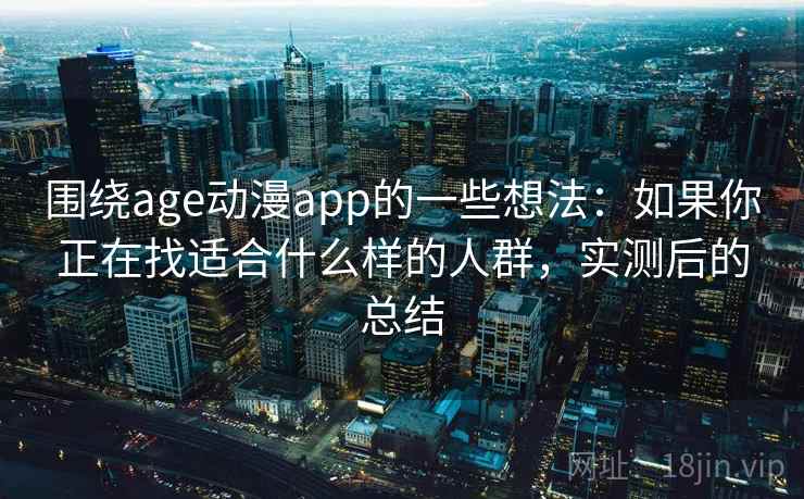 围绕age动漫app的一些想法：如果你正在找适合什么样的人群，实测后的总结
