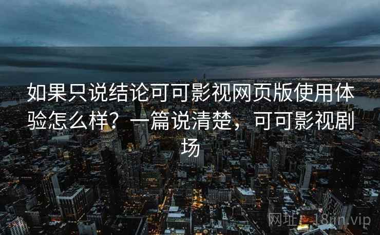 如果只说结论可可影视网页版使用体验怎么样？一篇说清楚，可可影视剧场