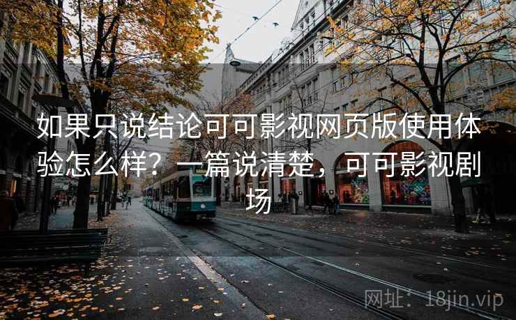 如果只说结论可可影视网页版使用体验怎么样？一篇说清楚，可可影视剧场