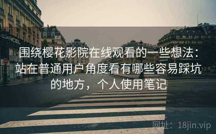 围绕樱花影院在线观看的一些想法:站在普通用户角度看有哪些容易踩坑的地方,个人使用笔记 围绕樱花影院在线观看的一些想法:站在普通用户角度看有哪些容易踩坑的地方,个人使用笔记