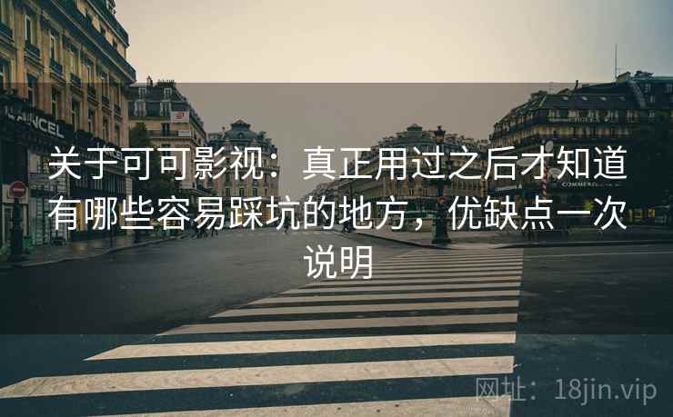 关于可可影视:真正用过之后才知道有哪些容易踩坑的地方,优缺点一次说明 关于可可影视:真正用过之后才知道有哪些容易踩坑的地方,优缺点一次说明