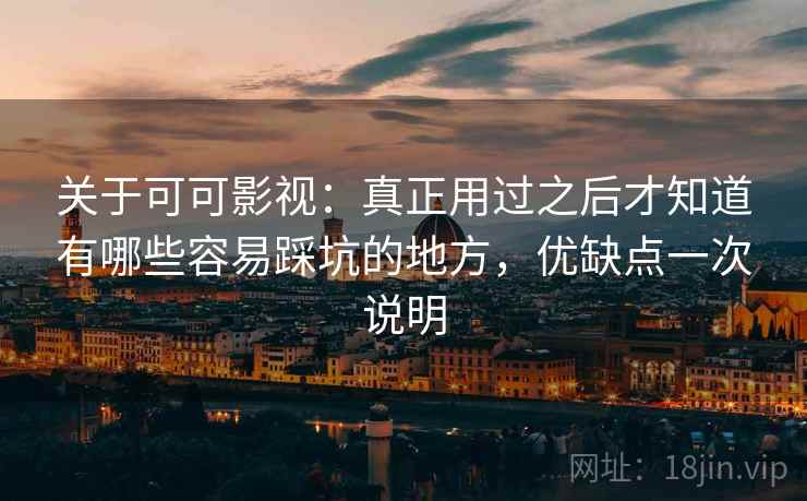 关于可可影视:真正用过之后才知道有哪些容易踩坑的地方,优缺点一次说明 关于可可影视:真正用过之后才知道有哪些容易踩坑的地方,优缺点一次说明