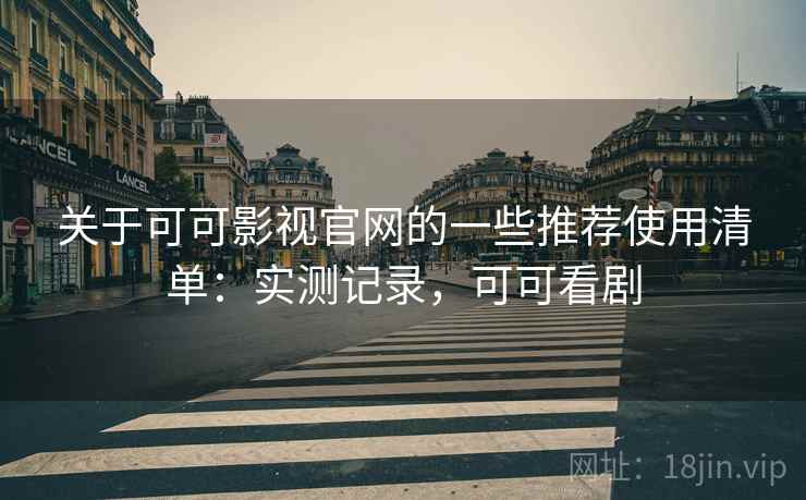 关于可可影视官网的一些推荐使用清单:实测记录,可可看剧 关于可可影视官网的一些推荐使用清单:实测记录,可可看剧
