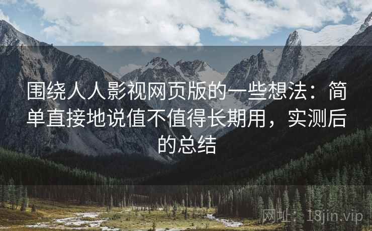 围绕人人影视网页版的一些想法：简单直接地说值不值得长期用，实测后的总结