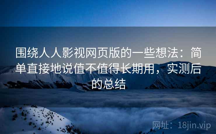 围绕人人影视网页版的一些想法：简单直接地说值不值得长期用，实测后的总结
