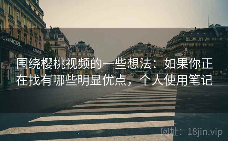 围绕樱桃视频的一些想法:如果你正在找有哪些明显优点,个人使用笔记 围绕樱桃视频的一些想法:如果你正在找有哪些明显优点,个人使用笔记