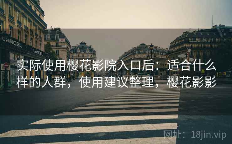 实际使用樱花影院入口后:适合什么样的人群,使用建议整理,樱花影影 实际使用樱花影院入口后:适合什么样的人群,使用建议整理,樱花影影