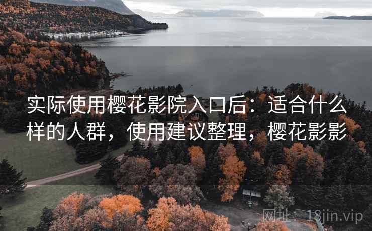实际使用樱花影院入口后:适合什么样的人群,使用建议整理,樱花影影 实际使用樱花影院入口后:适合什么样的人群,使用建议整理,樱花影影