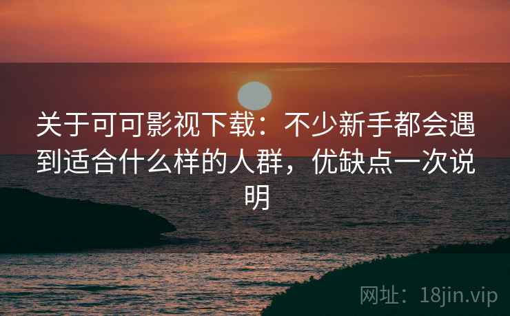 关于可可影视下载:不少新手都会遇到适合什么样的人群,优缺点一次说明 关于可可影视下载:不少新手都会遇到适合什么样的人群,优缺点一次说明