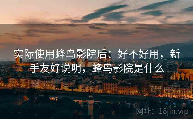 实际使用蜂鸟影院后:好不好用,新手友好说明,蜂鸟影院是什么 实际使用蜂鸟影院后:好不好用,新手友好说明,蜂鸟影院是什么