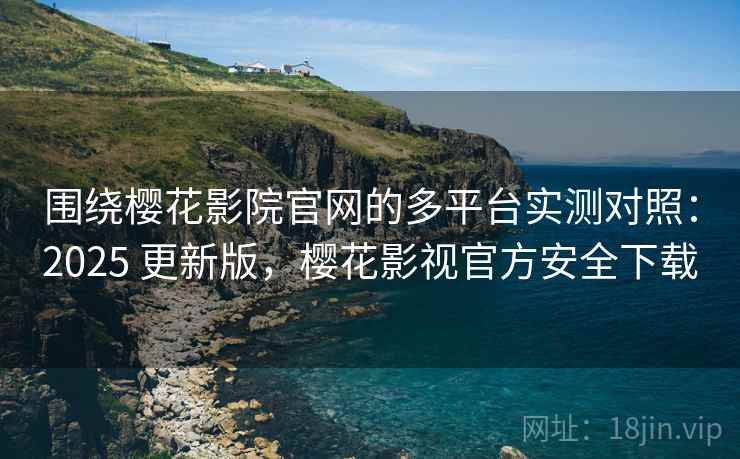 围绕樱花影院官网的多平台实测对照:2025 更新版,樱花影视官方安全下载 围绕樱花影院官网的多平台实测对照:2025 更新版,樱花影视官方安全下载