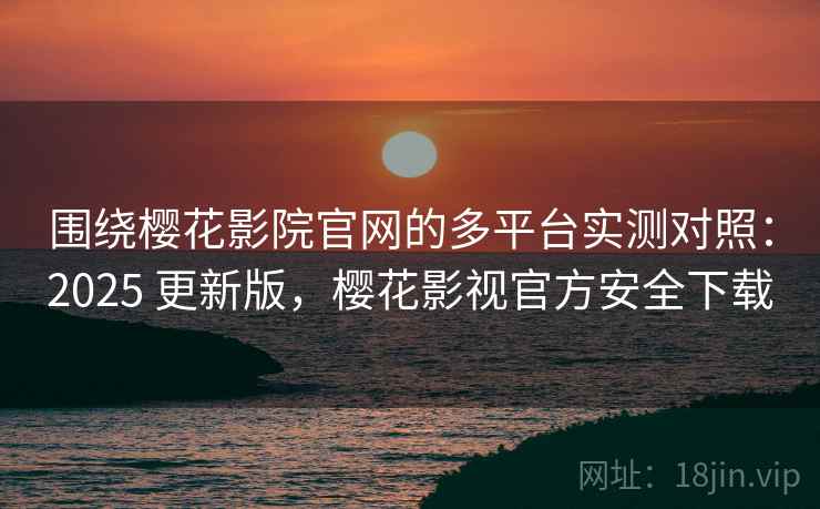 围绕樱花影院官网的多平台实测对照:2025 更新版,樱花影视官方安全下载 围绕樱花影院官网的多平台实测对照:2025 更新版,樱花影视官方安全下载