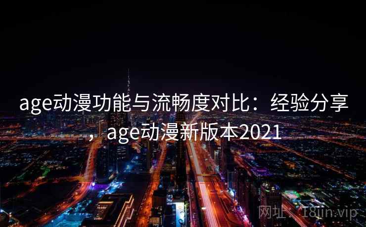 age动漫功能与流畅度对比:经验分享,age动漫新版本2021 age动漫功能与流畅度对比:经验分享,age动漫新版本2021