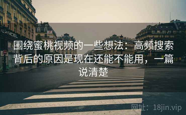 围绕蜜桃视频的一些想法:高频搜索背后的原因是现在还能不能用,一篇说清楚 围绕蜜桃视频的一些想法:高频搜索背后的原因是现在还能不能用,一篇说清楚