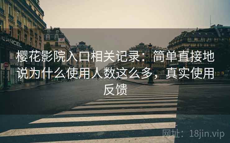 樱花影院入口相关记录:简单直接地说为什么使用人数这么多,真实使用反馈 樱花影院入口相关记录:简单直接地说为什么使用人数这么多,真实使用反馈