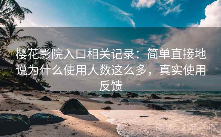 樱花影院入口相关记录:简单直接地说为什么使用人数这么多,真实使用反馈 樱花影院入口相关记录:简单直接地说为什么使用人数这么多,真实使用反馈