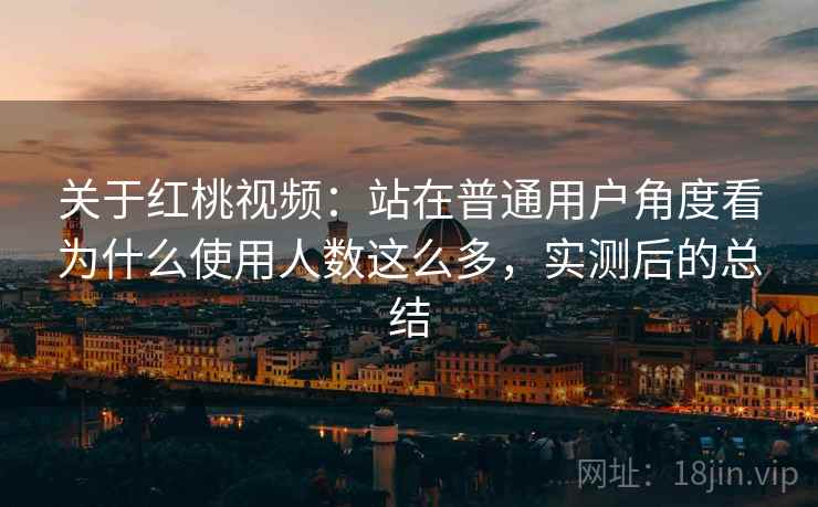 关于红桃视频:站在普通用户角度看为什么使用人数这么多,实测后的总结 关于红桃视频:站在普通用户角度看为什么使用人数这么多,实测后的总结