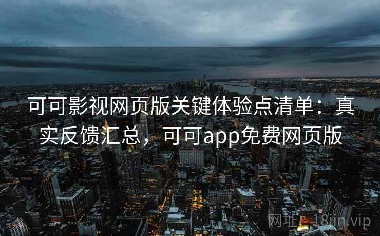可可影视网页版关键体验点清单:真实反馈汇总,可可app免费网页版 可可影视网页版关键体验点清单:真实反馈汇总,可可app免费网页版