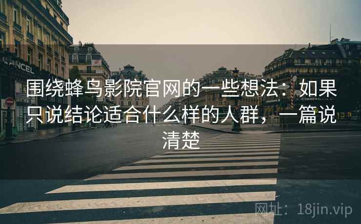 围绕蜂鸟影院官网的一些想法:如果只说结论适合什么样的人群,一篇说清楚 围绕蜂鸟影院官网的一些想法:如果只说结论适合什么样的人群,一篇说清楚