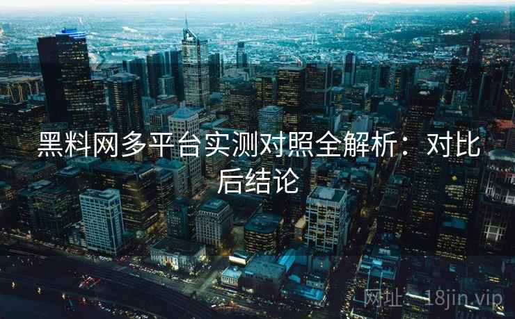 黑料网多平台实测对照全解析:对比后结论 黑料网多平台实测对照全解析:对比后结论