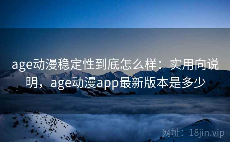age动漫稳定性到底怎么样:实用向说明,age动漫app最新版本是多少 age动漫稳定性到底怎么样:实用向说明,age动漫app最新版本是多少