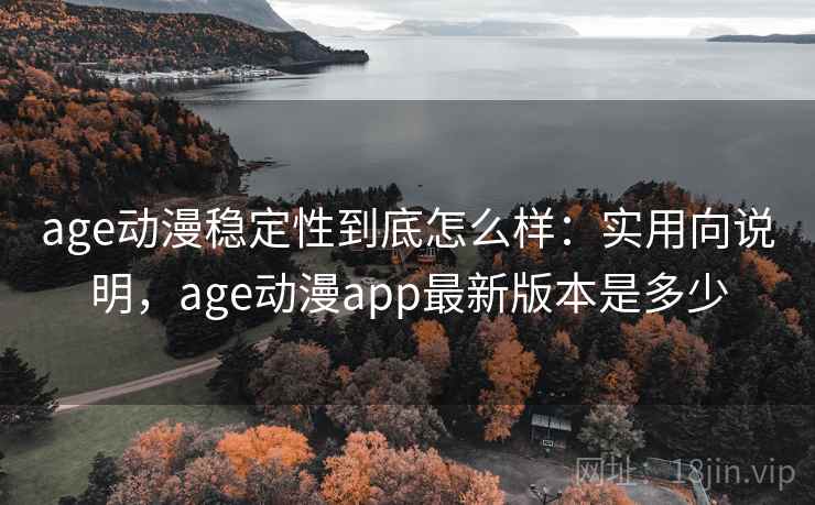 age动漫稳定性到底怎么样:实用向说明,age动漫app最新版本是多少 age动漫稳定性到底怎么样:实用向说明,age动漫app最新版本是多少