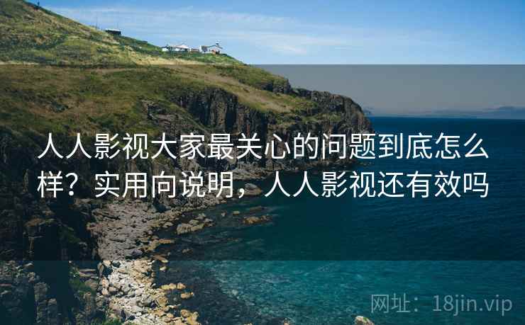 人人影视大家最关心的问题到底怎么样?实用向说明,人人影视还有效吗 人人影视大家最关心的问题到底怎么样?实用向说明,人人影视还有效吗